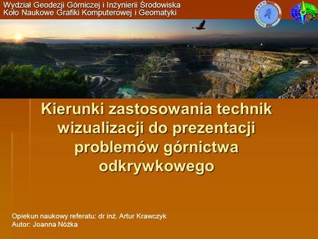 Wydział Geodezji Górniczej i Inżynierii Środowiska Koło Naukowe Grafiki Komputerowej i Geomatyki Kierunki zastosowania technik wizualizacji do prezentacji.