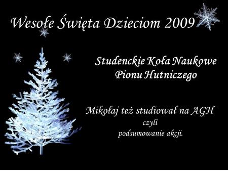 Wesołe Święta Dzieciom 2009 Studenckie Koła Naukowe Pionu Hutniczego Mikołaj też studiował na AGH czyli podsumowanie akcji.