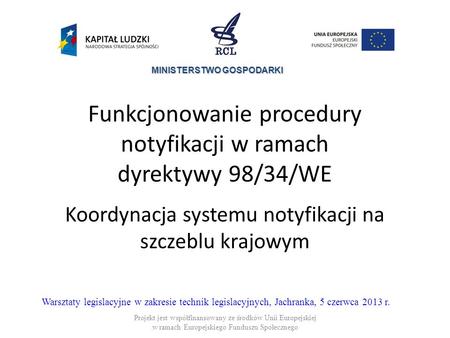 Funkcjonowanie procedury notyfikacji w ramach dyrektywy 98/34/WE Koordynacja systemu notyfikacji na szczeblu krajowym Warsztaty legislacyjne w zakresie.
