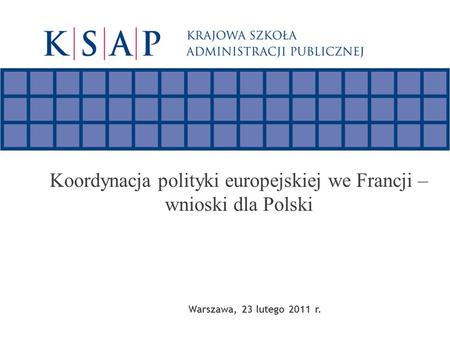 Koordynacja polityki europejskiej we Francji – wnioski dla Polski Warszawa, 23 lutego 2011 r.
