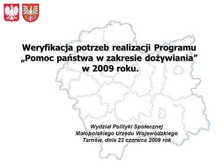 Wydział Polityki Społecznej Małopolskiego Urzędu Wojewódzkiego Tarnów, dnia 22 czerwca 2009 rok Weryfikacja potrzeb realizacji Programu Pomoc państwa w.