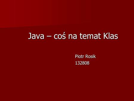 Java – coś na temat Klas Piotr Rosik 132808.