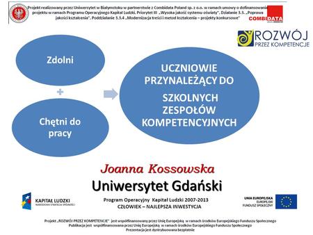 Zdolni Chętni do pracy UCZNIOWIE PRZYNALEŻĄCY DO SZKOLNYCH ZESPOŁÓW KOMPETENCYJNYCH Joanna Kossowska Uniwersytet Gdański.