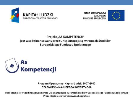 Projekt AS KOMPETENCJI jest współfinansowany przez Unię Europejską w ramach środków Europejskiego Funduszu Społecznego Program Operacyjny Kapitał Ludzki.