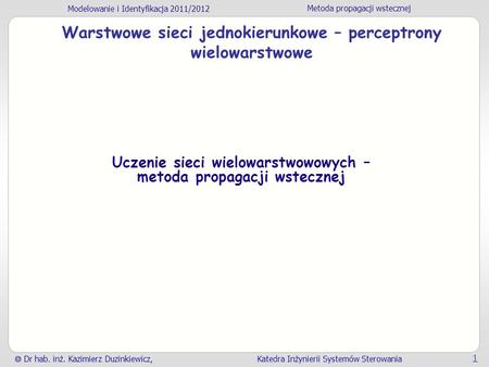 Modelowanie i Identyfikacja 2011/2012 Metoda propagacji wstecznej Dr hab. inż. Kazimierz Duzinkiewicz, Katedra Inżynierii Systemów Sterowania 1 Warstwowe.