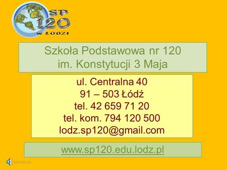 2011-03-02 ul. Centralna 40 91 – 503 Łódź tel. 42 659 71 20 tel. kom. 794 120 500 Szkoła Podstawowa nr 120 im. Konstytucji 3 Maja.