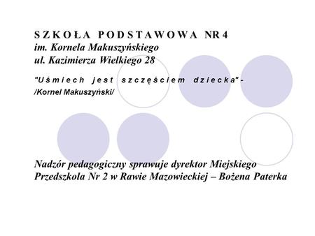 S Z K O Ł A P O D S T A W O W A NR 4 im. Kornela Makuszyńskiego ul. Kazimierza Wielkiego 28 U ś m i e c h j e s t s z c z ę ś c i e m d z i e c k a -