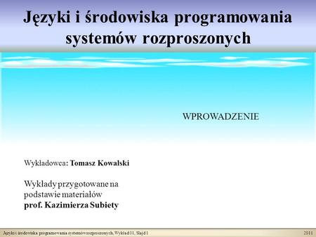 Języki i środowiska programowania systemów rozproszonych, Wykład 01, Slajd 1 2011 Języki i środowiska programowania systemów rozproszonych Wykładowca: