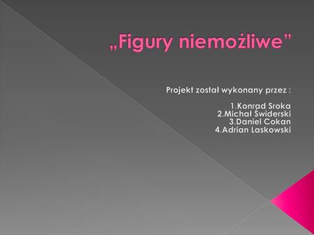 „Figury niemożliwe” Projekt został wykonany przez : 1.Konrad Sroka