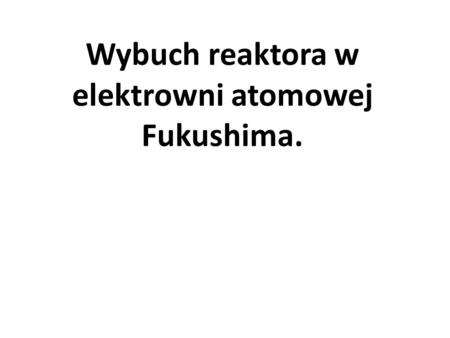 Wybuch reaktora w elektrowni atomowej Fukushima.