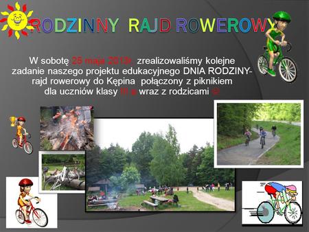 W sobotę 25 maja 2013r. zrealizowaliśmy kolejne zadanie naszego projektu edukacyjnego DNIA RODZINY- rajd rowerowy do Kępina połączony z piknikiem dla uczniów.