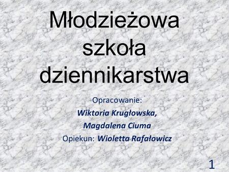 Młodzieżowa szkoła dziennikarstwa Opracowanie: Wiktoria Krugłowska, Magdalena Ciuma Opiekun: Wioletta Rafałowicz 1.