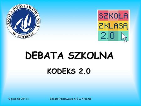 9 grudnia 2011 r.Szkoła Podstwowa nr 3 w Krośnie DEBATA SZKOLNA KODEKS 2.0.