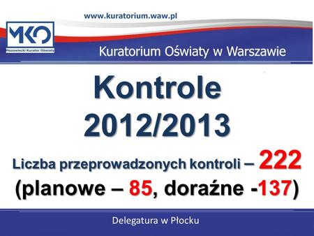 Delegatura w Płocku Kontrole 2012/2013 Liczba przeprowadzonych kontroli – 222 (planowe – 85, doraźne -137)