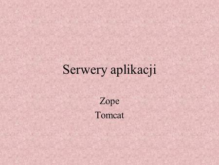 Serwery aplikacji Zope Tomcat. Składniki Zopea: Serwer Management interface Databases.