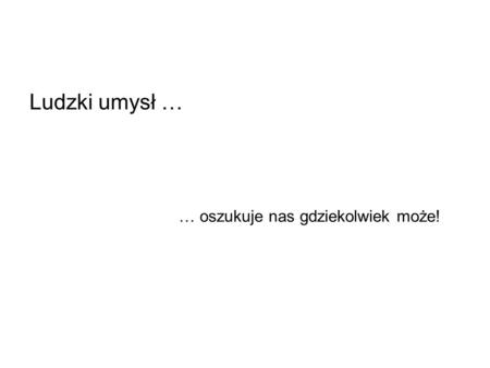 Ludzki umysł … … oszukuje nas gdziekolwiek może!.