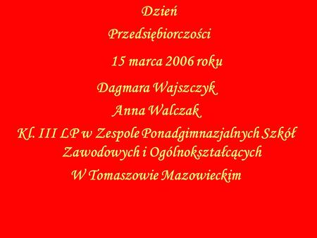 15 marca 2006 roku Dzień Przedsiębiorczości Dagmara Wajszczyk Anna Walczak Kl. III LP w Zespole Ponadgimnazjalnych Szkół Zawodowych i Ogólnokształcących.