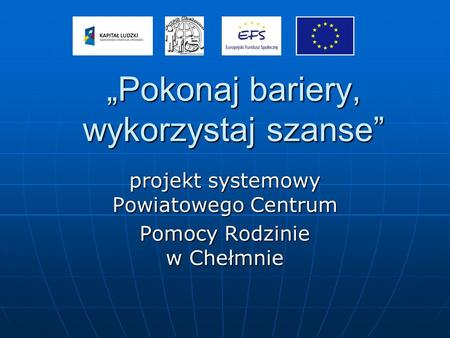 Pokonaj bariery, wykorzystaj szanse projekt systemowy Powiatowego Centrum Pomocy Rodzinie w Chełmnie.
