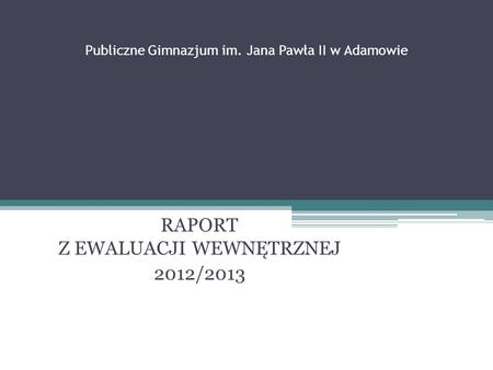 Publiczne Gimnazjum im. Jana Pawła II w Adamowie RAPORT Z EWALUACJI WEWNĘTRZNEJ 2012/2013.
