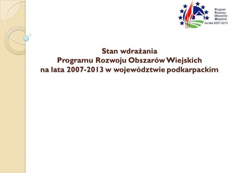 Stan wdrażania Programu Rozwoju Obszarów Wiejskich na lata 2007-2013 w województwie podkarpackim.