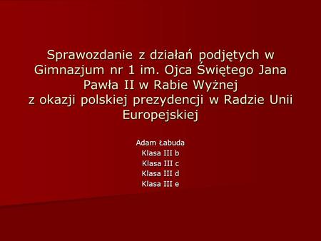 Sprawozdanie z działań podjętych w Gimnazjum nr 1 im. Ojca Świętego Jana Pawła II w Rabie Wyżnej z okazji polskiej prezydencji w Radzie Unii Europejskiej.