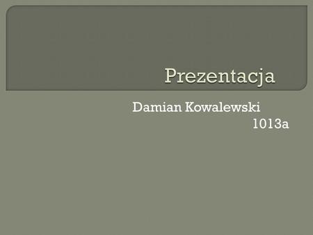 Prezentacja Damian Kowalewski 1013a.