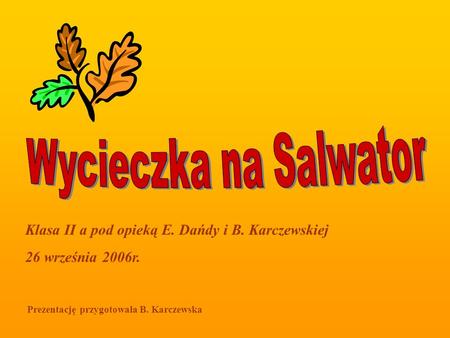 Klasa II a pod opieką E. Dańdy i B. Karczewskiej 26 września 2006r. Prezentację przygotowała B. Karczewska.