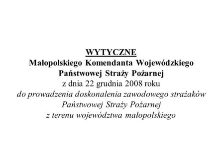 WYTYCZNE Małopolskiego Komendanta Wojewódzkiego Państwowej Straży Pożarnej z dnia 22 grudnia 2008 roku do prowadzenia doskonalenia zawodowego strażaków.