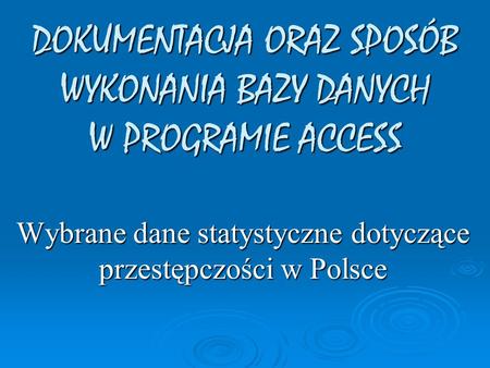 Wybrane dane statystyczne dotyczące przestępczości w Polsce DOKUMENTACJA ORAZ SPOSÓB WYKONANIA BAZY DANYCH W PROGRAMIE ACCESS.