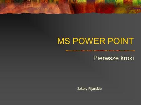MS POWER POINT Pierwsze kroki Szkoły Pijarskie.