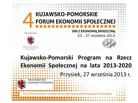 Kujawsko-Pomorski Program na Rzecz Ekonomii Społecznej na lata 2013-2020 Przysiek, 27 września 2013 r. Organizator.