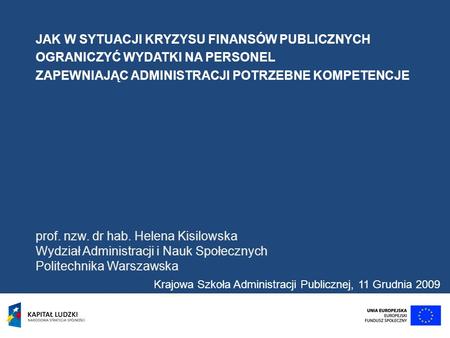 JAK W SYTUACJI KRYZYSU FINANSÓW PUBLICZNYCH OGRANICZYĆ WYDATKI NA PERSONEL ZAPEWNIAJĄC ADMINISTRACJI POTRZEBNE KOMPETENCJE prof. nzw. dr hab. Helena Kisilowska.