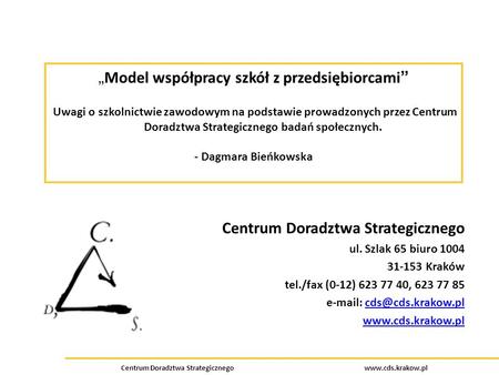 Centrum Doradztwa Strategicznego www.cds.krakow.pl Model współpracy szkół z przedsiębiorcami Uwagi o szkolnictwie zawodowym na podstawie prowadzonych przez.
