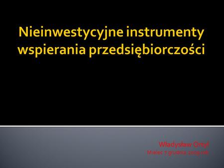 Władysław Ortyl Mielec 7 grudnia 2009 rok. informacje wprowadzające, czy tylko nieinwestycyjne instrumenty ? nieinwestycjne instrumenty a przedsiębiorca,