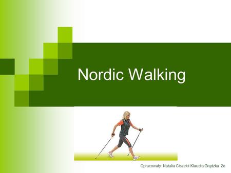 Nordic Walking Opracowały: Natalia Ciszek i Klaudia Grądzka 2e.