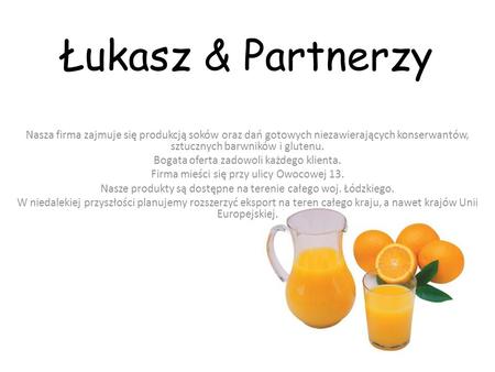 Łukasz & Partnerzy Nasza firma zajmuje się produkcją soków oraz dań gotowych niezawierających konserwantów, sztucznych barwników i glutenu. Bogata oferta.