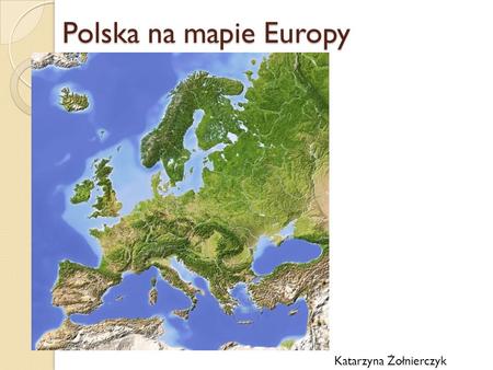 Polska na mapie Europy Katarzyna Żołnierczyk.
