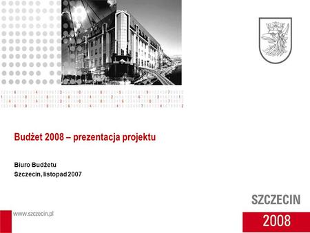 Budżet 2008 – prezentacja projektu Biuro Budżetu Szczecin, listopad 2007.