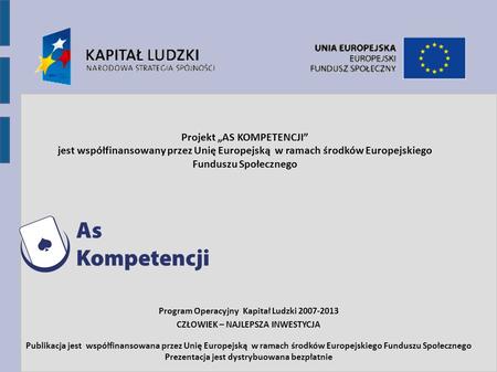 Projekt AS KOMPETENCJI jest współfinansowany przez Unię Europejską w ramach środków Europejskiego Funduszu Społecznego Program Operacyjny Kapitał Ludzki.