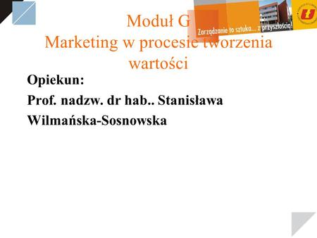Moduł G Marketing w procesie tworzenia wartości Opiekun: Prof. nadzw. dr hab.. Stanisława Wilmańska-Sosnowska.
