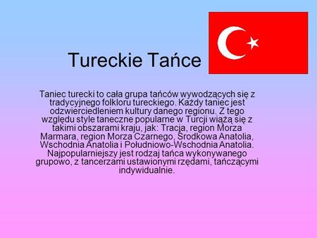 Tureckie Tańce Taniec turecki to cała grupa tańców wywodzących się z tradycyjnego folkloru tureckiego. Każdy taniec jest odzwierciedleniem kultury danego.