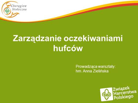 Zarządzanie oczekiwaniami hufców Prowadząca warsztaty: hm. Anna Zielińska.