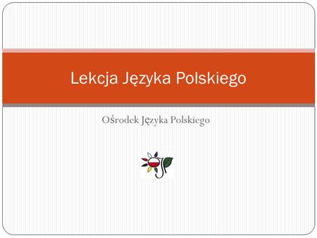 O ś rodek J ę zyka Polskiego Lekcja Języka Polskiego.
