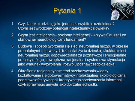 Pytania 1 Czy dziecko rodzi się jako jednostka wybitnie uzdolniona? Czym jest wrodzony potencjał intelektualny człowieka? Czym jest inteligencja - poziomy.