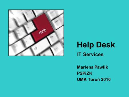 Help Desk IT Services Marlena Pawlik PSPiZK UMK Toruń 2010.