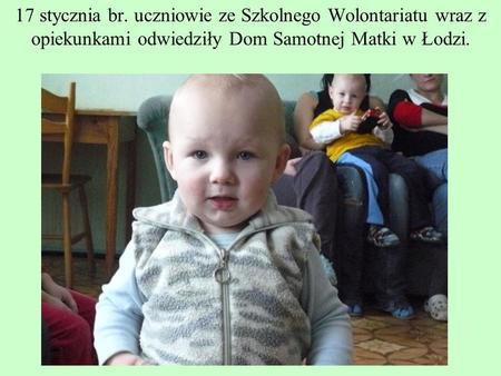 17 stycznia br. uczniowie ze Szkolnego Wolontariatu wraz z opiekunkami odwiedziły Dom Samotnej Matki w Łodzi.