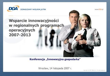 Copyright (c) 2007 DGA S.A. | All rights reserved. Wsparcie innowacyjności w regionalnych programach operacyjnych 2007-2013 Konferencja Innowacyjna gospodarka.