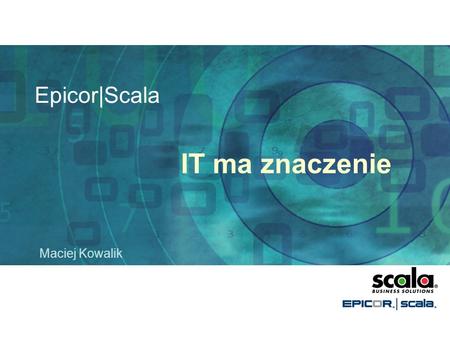 Epicor|Scala IT ma znaczenie Maciej Kowalik.