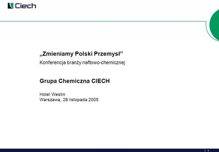 1 Zmieniamy Polski Przemysł Konferencja branży naftowo-chemicznej Grupa Chemiczna CIECH Hotel Westin Warszawa, 28 listopada 2005.
