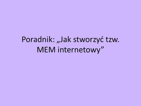 Poradnik: „Jak stworzyć tzw. MEM internetowy”